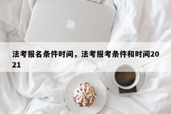 法考报名条件时间,法考报考条件和时间2021