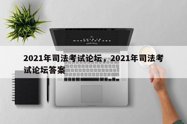 2021年司法考试论坛,2021年司法考试论坛答案