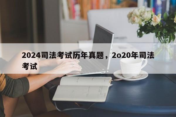 2024司法考试历年真题,2o20年司法考试