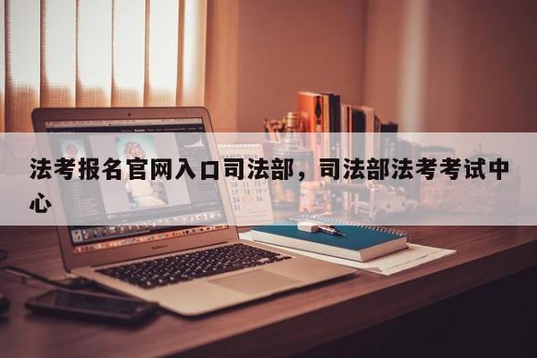 法考报名官网入口司法部,司法部法考考试中心