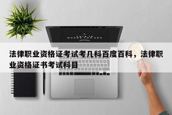 法律职业资格证考试考几科百度百科,法律职业资格证书考试科目
