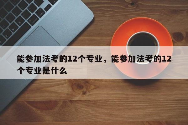 能参加法考的12个专业,能参加法考的12个专业是什么