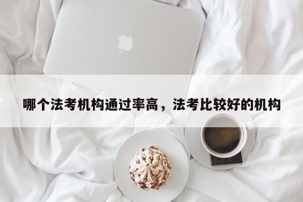 哪个法考机构通过率高,法考比较好的机构